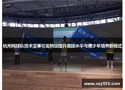 杭州网球队技术变革引发热议提升竞技水平与青少年培养新模式