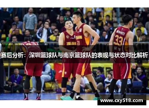 赛后分析：深圳篮球队与南京篮球队的表现与状态对比解析