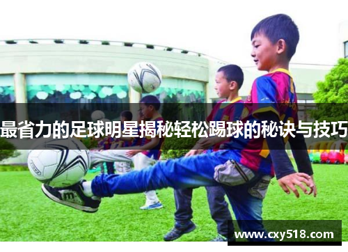 最省力的足球明星揭秘轻松踢球的秘诀与技巧