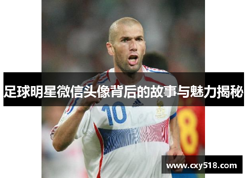 足球明星微信头像背后的故事与魅力揭秘