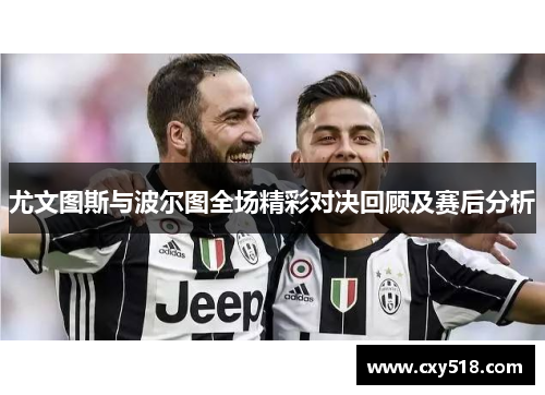 尤文图斯与波尔图全场精彩对决回顾及赛后分析