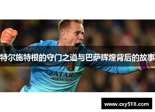 特尔施特根的守门之道与巴萨辉煌背后的故事