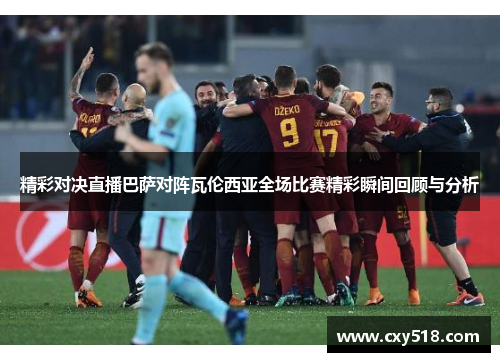 精彩对决直播巴萨对阵瓦伦西亚全场比赛精彩瞬间回顾与分析