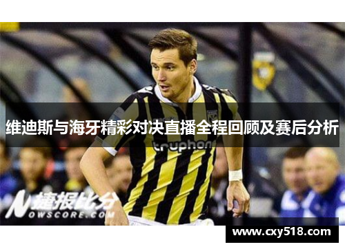 维迪斯与海牙精彩对决直播全程回顾及赛后分析