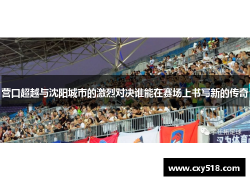 营口超越与沈阳城市的激烈对决谁能在赛场上书写新的传奇